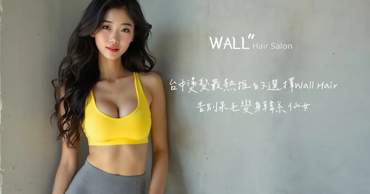 台中燙髮最推薦的選擇-Wall Hair,告別呆毛變身韓系仙女!